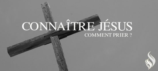Connaître Jésus & comment prier ?